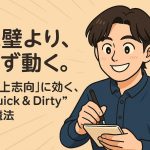 「完璧にやりたい病」だった僕を救った“Quick & Dirty”という考え方